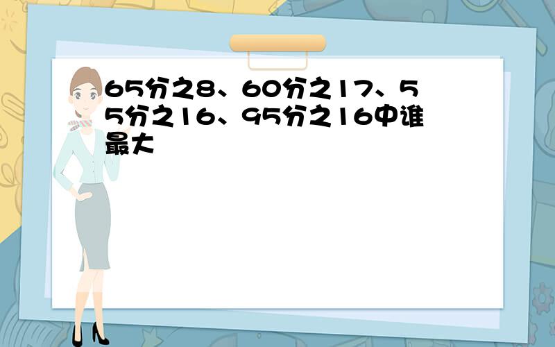 65分之8、60分之17、55分之16、95分之16中谁最大