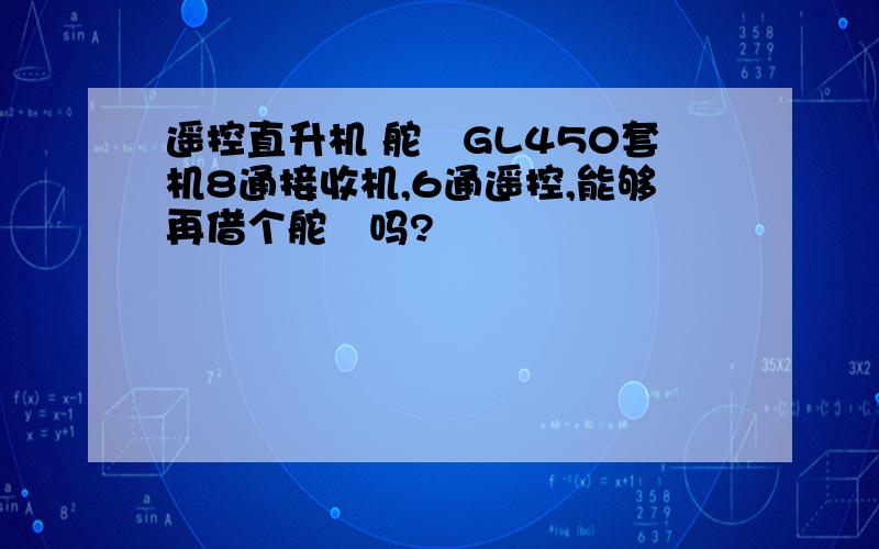 遥控直升机 舵機GL450套机8通接收机,6通遥控,能够再借个舵機吗?