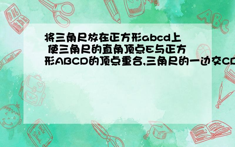 将三角尺放在正方形abcd上 使三角尺的直角顶点E与正方形ABCD的顶点重合,三角尺的一边交CD于