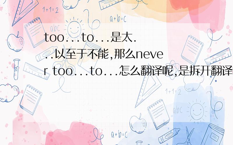 too...to...是太...以至于不能,那么never too...to...怎么翻译呢,是拆开翻译吗