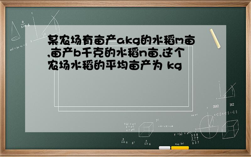 某农场有亩产akg的水稻m亩,亩产b千克的水稻n亩,这个农场水稻的平均亩产为 kg