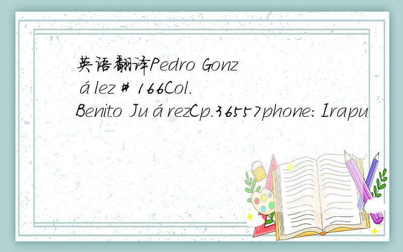 英语翻译Pedro González # 166Col.Benito JuárezCp.36557phone:Irapu