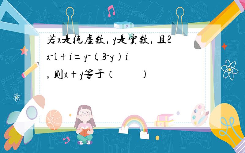 若x是纯虚数，y是实数，且2x-1+i=y-（3-y）i，则x+y等于（　　）