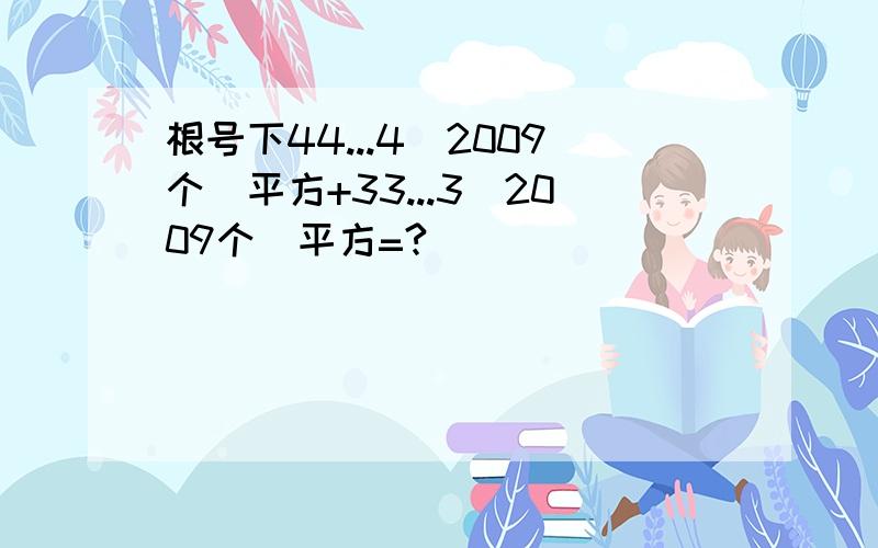 根号下44...4（2009个）平方+33...3（2009个）平方=?