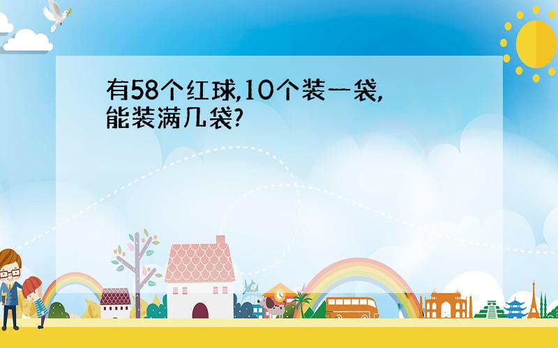 有58个红球,10个装一袋,能装满几袋?