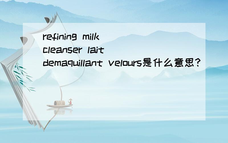 refining milk cleanser lait demaquillant velours是什么意思?