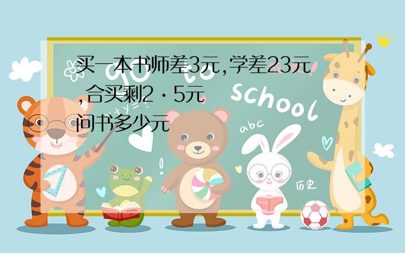 买一本书师差3元,学差23元,合买剩2•5元问书多少元