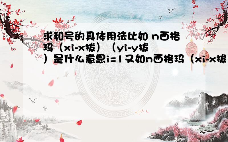 求和号的具体用法比如 n西格玛（xi-x拔）（yi-y拔）是什么意思i=1又如n西格玛（xi-x拔）的2次方 i=1