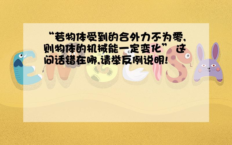 “若物体受到的合外力不为零,则物体的机械能一定变化” 这问话错在哪,请举反例说明!