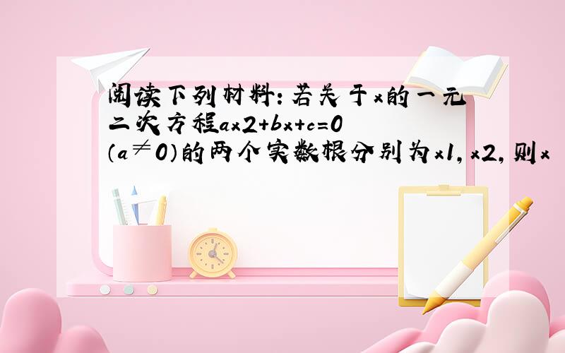 阅读下列材料：若关于x的一元二次方程ax2+bx+c=0（a≠0）的两个实数根分别为x1，x2，则x