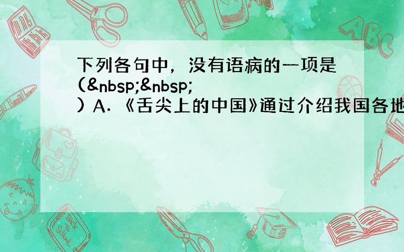 下列各句中，没有语病的一项是(   ) A．《舌尖上的中国》通过介绍我国各地美食使观众了解了食物给中