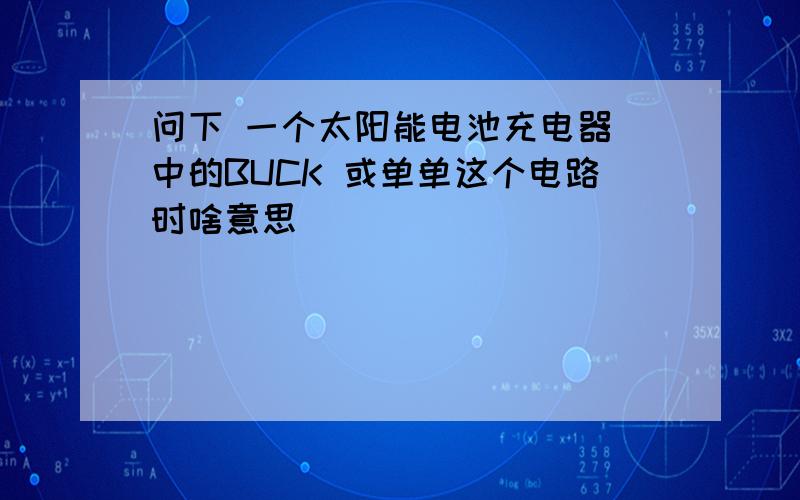 问下 一个太阳能电池充电器 中的BUCK 或单单这个电路时啥意思