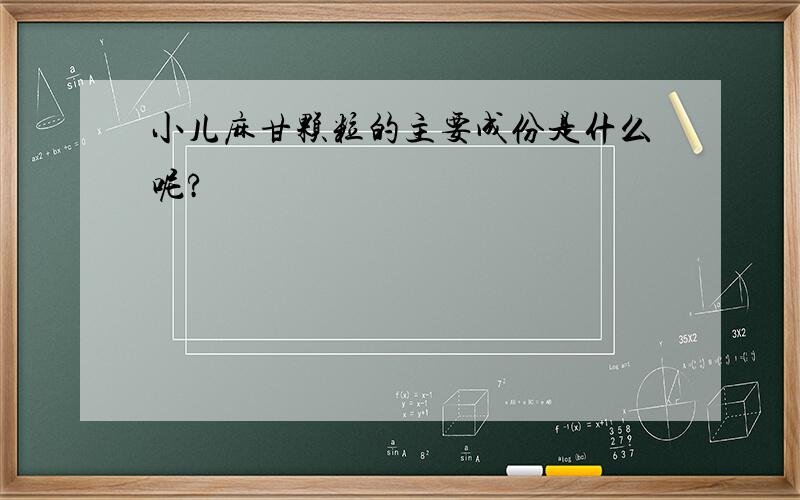 小儿麻甘颗粒的主要成份是什么呢?