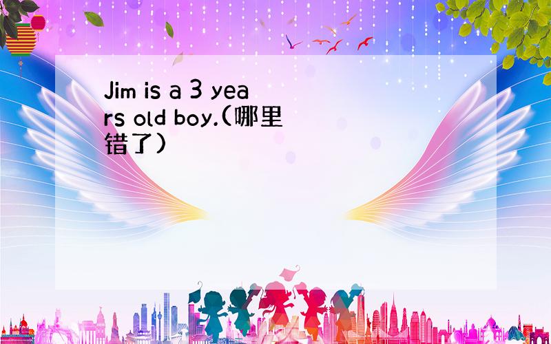 Jim is a 3 years old boy.(哪里错了)