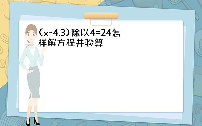 (x-4.3)除以4=24怎样解方程并验算