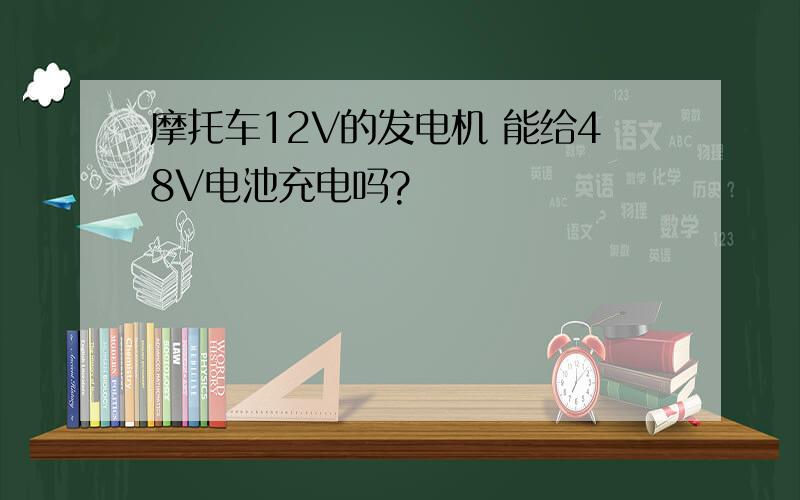 摩托车12V的发电机 能给48V电池充电吗?