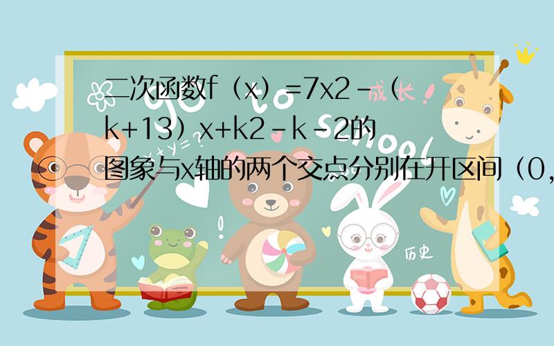 二次函数f（x）=7x2-（k+13）x+k2-k-2的图象与x轴的两个交点分别在开区间（0，1）与（1，2）上，求实数