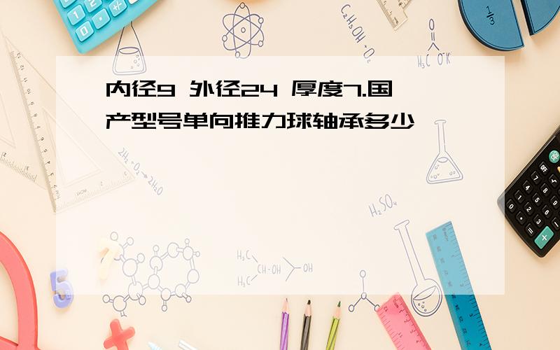 内径9 外径24 厚度7.国产型号单向推力球轴承多少