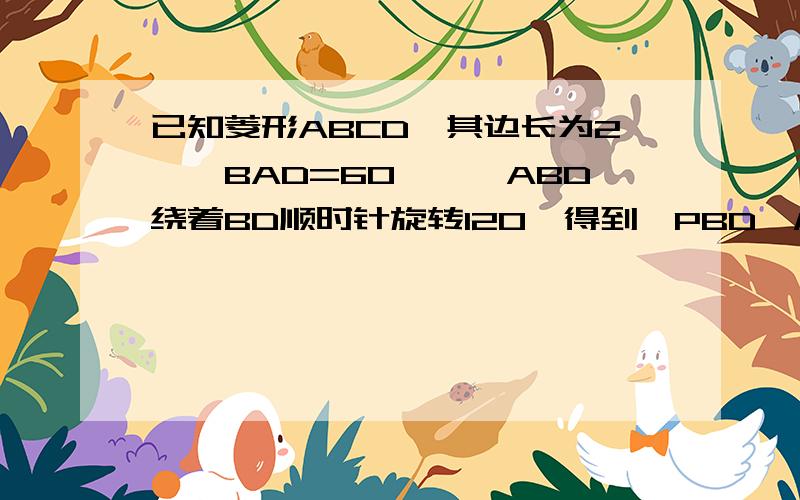 已知菱形ABCD,其边长为2,∠BAD=60°,△ABD绕着BD顺时针旋转120°得到△PBD,M是PC中点