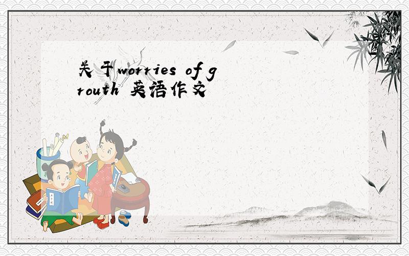 关于worries of grouth 英语作文