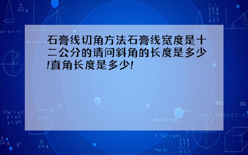 石膏线切角方法石膏线宽度是十二公分的请问斜角的长度是多少!直角长度是多少!