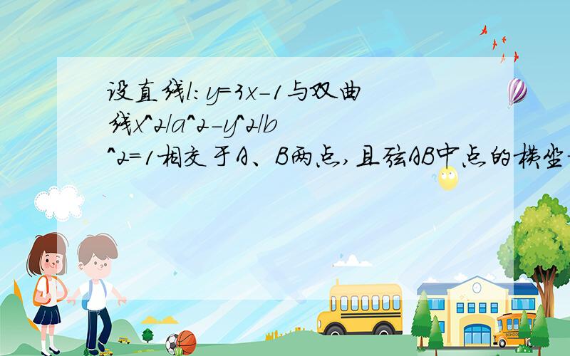 设直线l：y=3x-1与双曲线x^2/a^2-y^2/b^2=1相交于A、B两点,且弦AB中点的横坐标为1/2