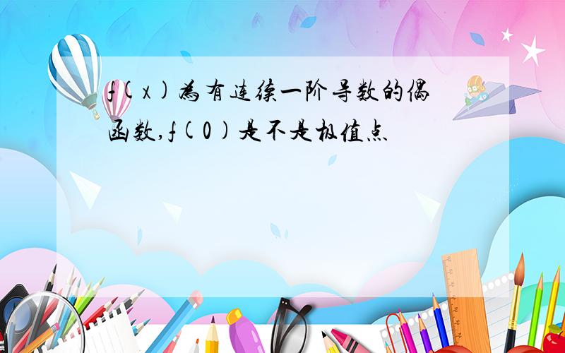 f(x)为有连续一阶导数的偶函数,f(0)是不是极值点