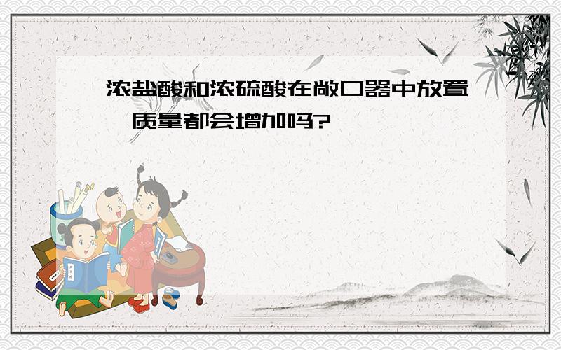 浓盐酸和浓硫酸在敞口器中放置,质量都会增加吗?