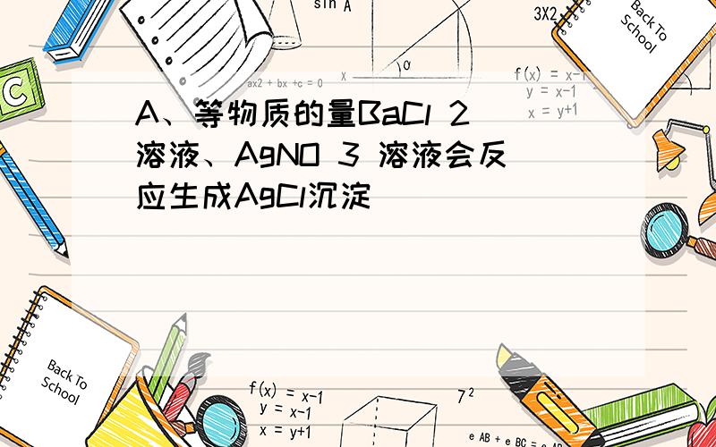 A、等物质的量BaCl 2 溶液、AgNO 3 溶液会反应生成AgCl沉淀