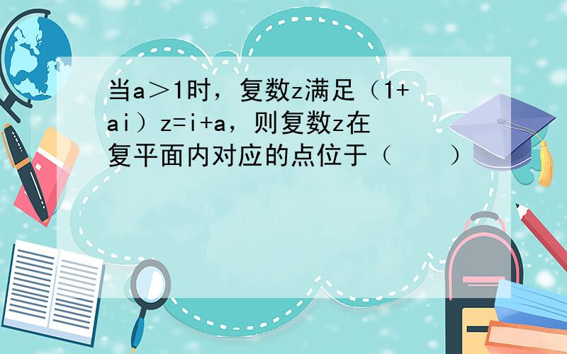 当a＞1时，复数z满足（1+ai）z=i+a，则复数z在复平面内对应的点位于（　　）