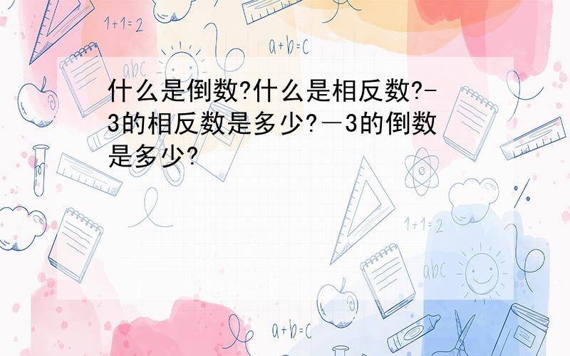 什么是倒数?什么是相反数?-3的相反数是多少?－3的倒数是多少?