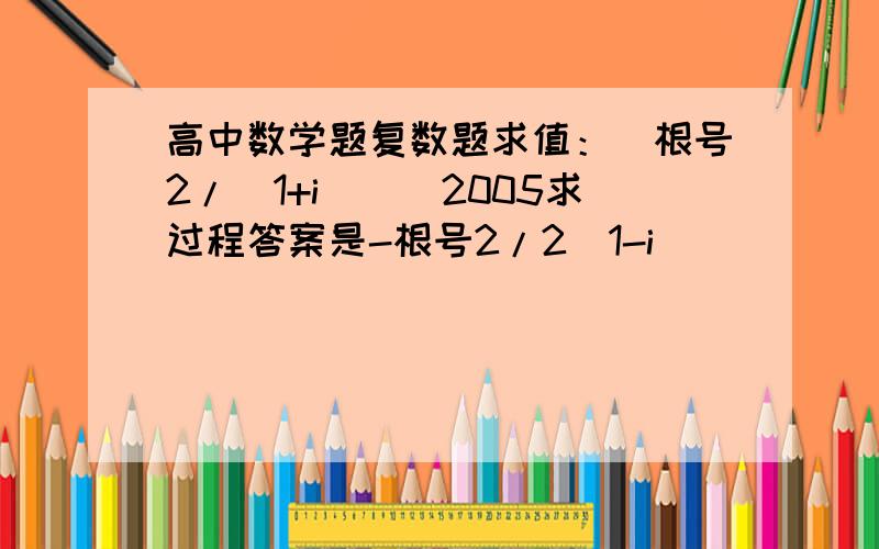 高中数学题复数题求值：（根号2/（1+i））^2005求过程答案是-根号2/2（1-i）