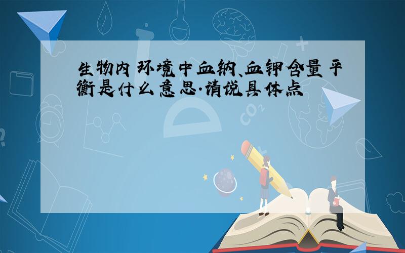 生物内环境中血钠、血钾含量平衡是什么意思.请说具体点