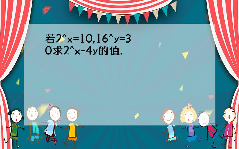 若2^x=10,16^y=30求2^x-4y的值.