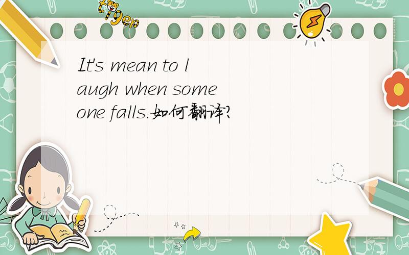 It's mean to laugh when someone falls.如何翻译?