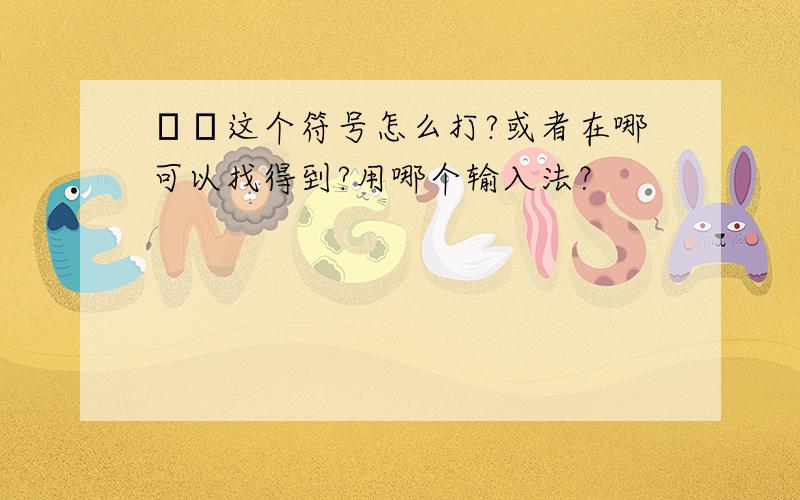 ╰╮这个符号怎么打?或者在哪可以找得到?用哪个输入法？