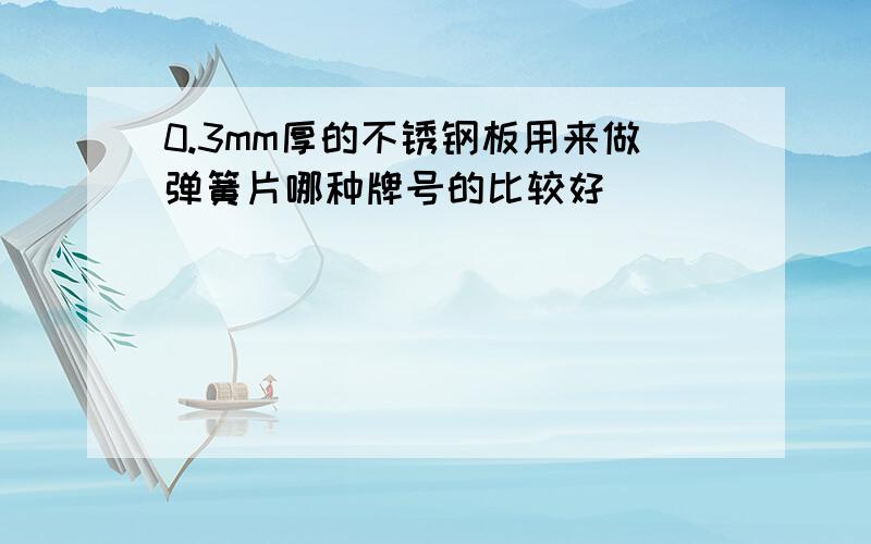 0.3mm厚的不锈钢板用来做弹簧片哪种牌号的比较好