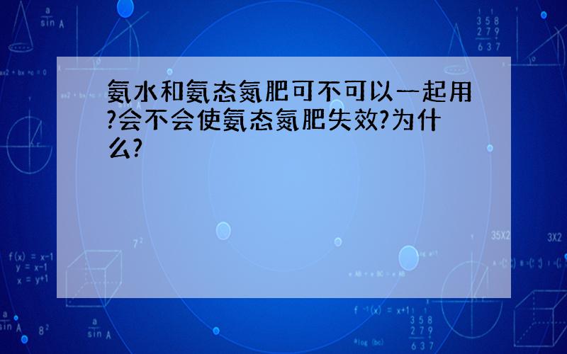 氨水和氨态氮肥可不可以一起用?会不会使氨态氮肥失效?为什么?