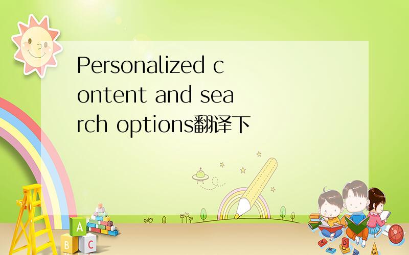 Personalized content and search options翻译下