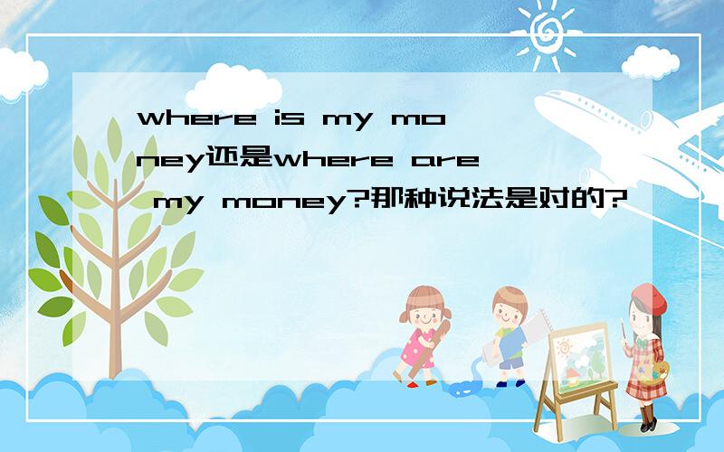 where is my money还是where are my money?那种说法是对的?