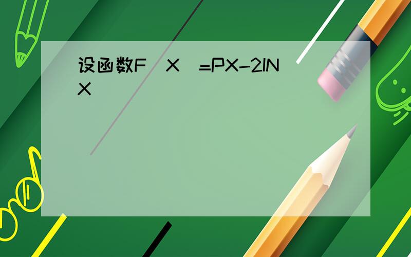 设函数F(X)=PX-2INX