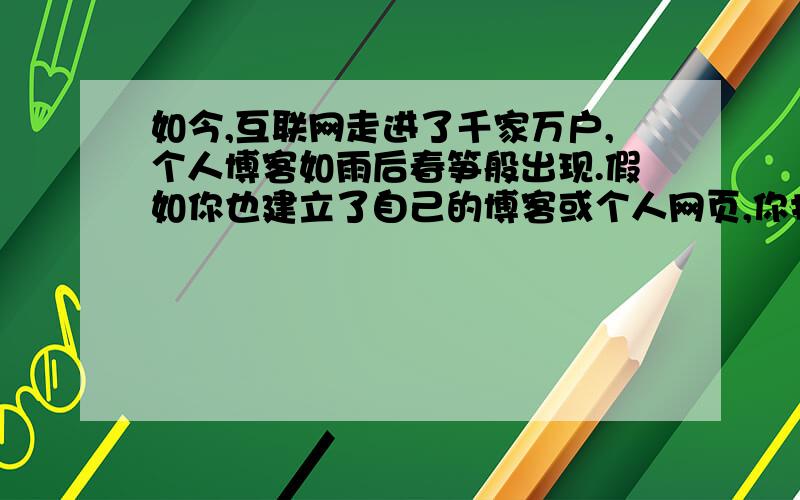 如今,互联网走进了千家万户,个人博客如雨后春笋般出现.假如你也建立了自己的博客或个人网页,你打算用那几个栏目来介绍自己?