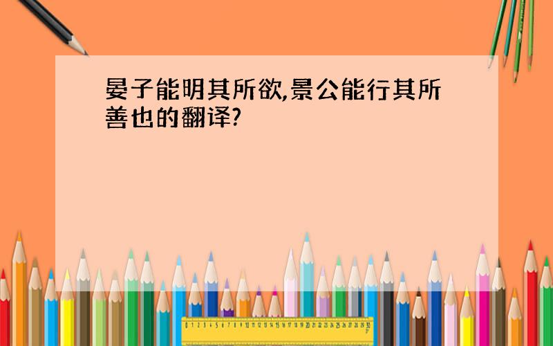 晏子能明其所欲,景公能行其所善也的翻译?