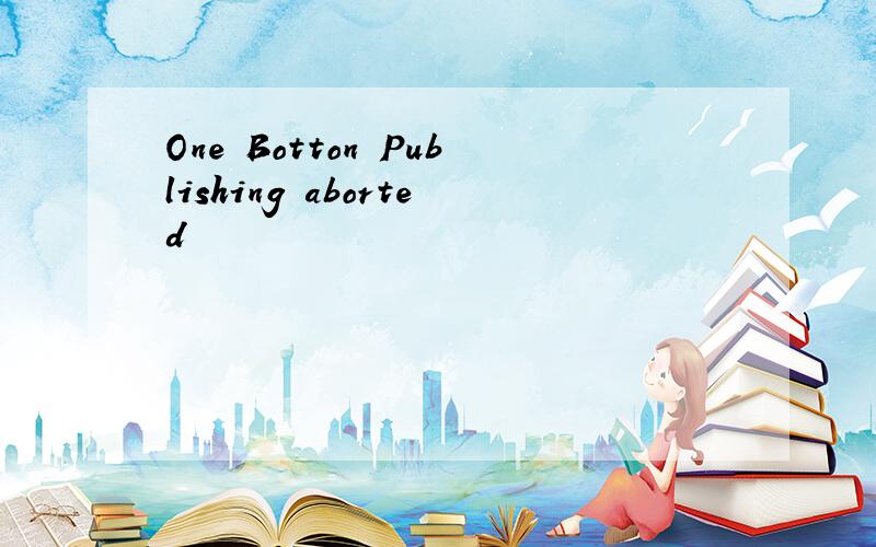 One Botton Publishing aborted