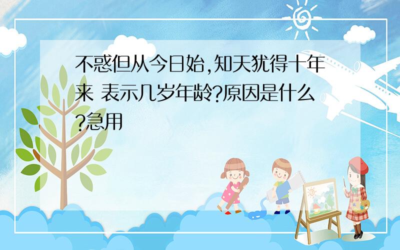 不惑但从今日始,知天犹得十年来 表示几岁年龄?原因是什么?急用