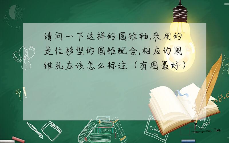 请问一下这样的圆锥轴,采用的是位移型的圆锥配合,相应的圆锥孔应该怎么标注（有图最好）