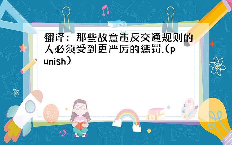 翻译：那些故意违反交通规则的人必须受到更严厉的惩罚.(punish)