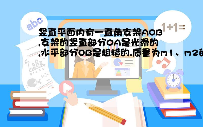 竖直平面内有一直角支架AOB,支架的竖直部分0A是光滑的,水平部分OB是粗糙的.质量为m1、m2的小球