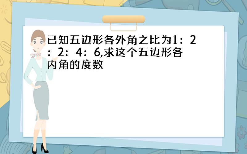 已知五边形各外角之比为1：2：2：4：6,求这个五边形各内角的度数