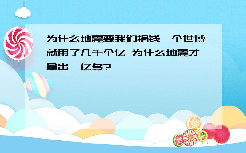 为什么地震要我们捐钱一个世博就用了几千个亿 为什么地震才拿出一亿多?